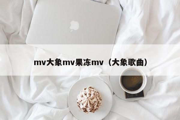 mv大象mv果冻mv（大象歌曲）