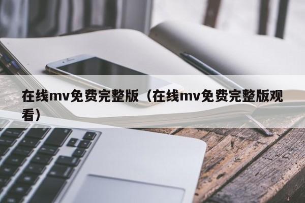 在线mv免费完整版（在线mv免费完整版观看）