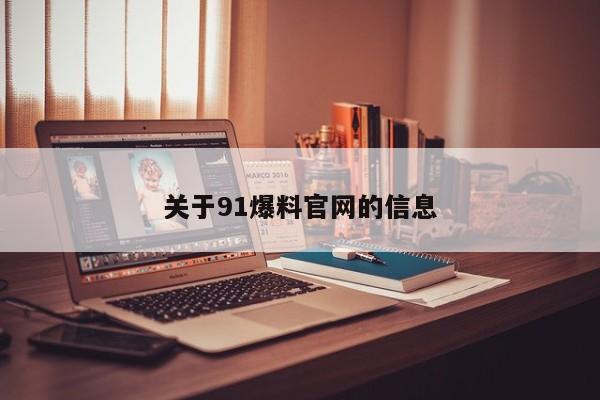关于91爆料官网的信息
