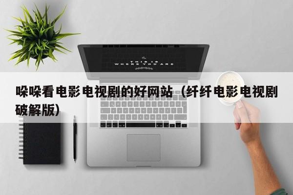哚哚看电影电视剧的好网站（纤纤电影电视剧破解版）