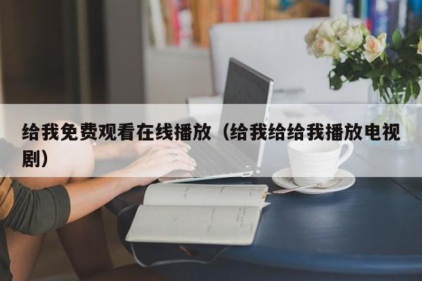 给我免费观看在线播放（给我给给我播放电视剧）