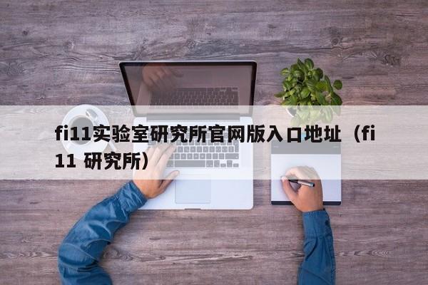 fi11实验室研究所官网版入口地址（fi11 研究所）