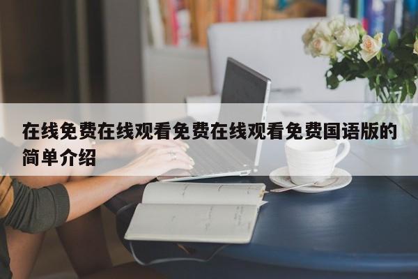 在线免费在线观看免费在线观看免费国语版的简单介绍