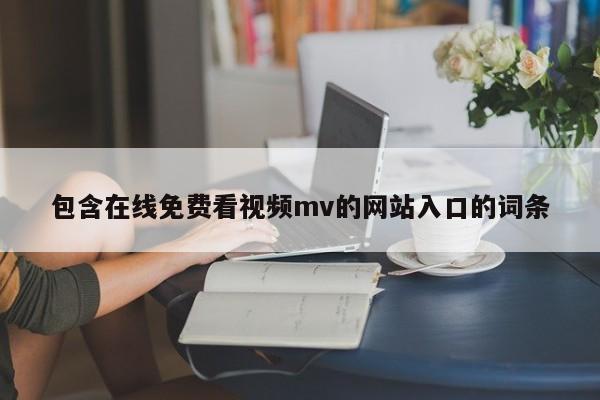 包含在线免费看视频mv的网站入口的词条