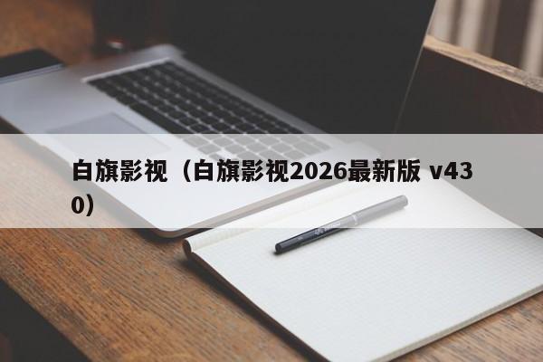 白旗影视（白旗影视2026最新版 v430）
