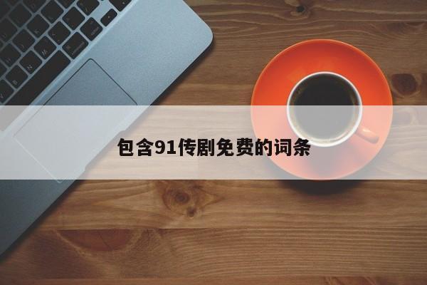包含91传剧免费的词条