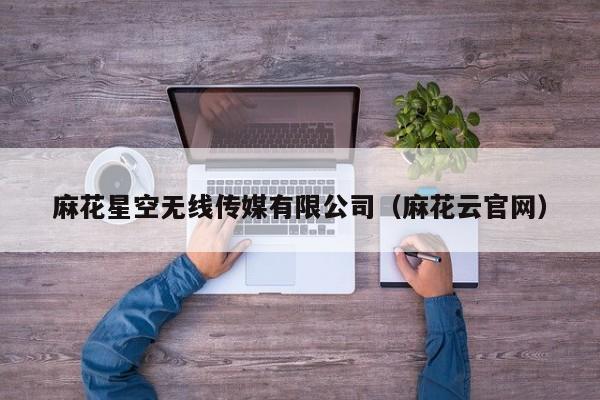 麻花星空无线传媒有限公司（麻花云官网）