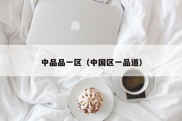 中品品一区（中国区一品道）