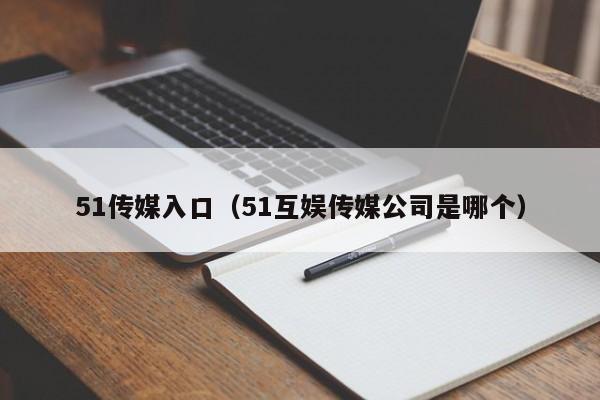 51传媒入口（51互娱传媒公司是哪个）
