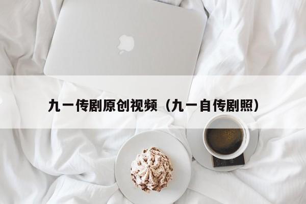 九一传剧原创视频（九一自传剧照）