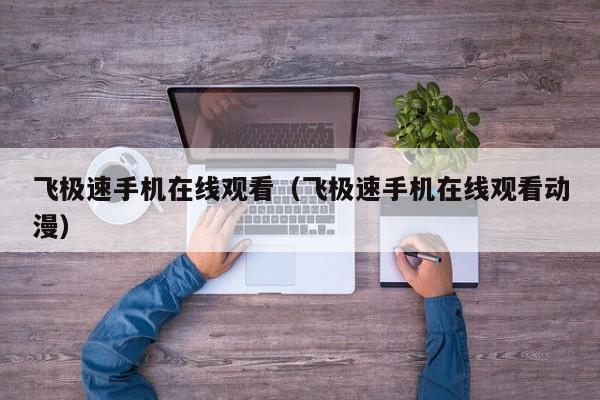 飞极速手机在线观看（飞极速手机在线观看动漫）