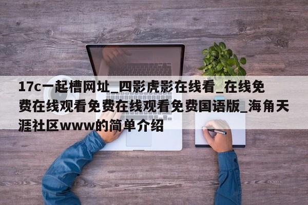 17c一起槽网址_四影虎影在线看_在线免费在线观看免费在线观看免费国语版_海角天涯社区www的简单介绍
