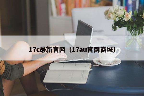 17c最新官网（17au官网商城）