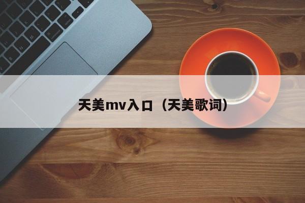 天美mv入口（天美歌词）