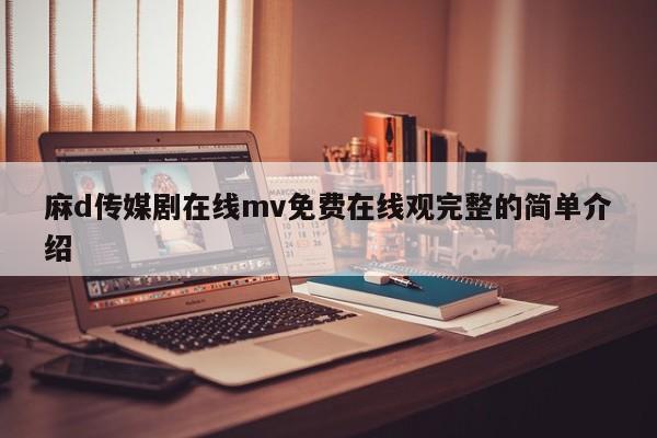 麻d传媒剧在线mv免费在线观完整的简单介绍