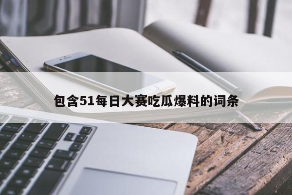 包含51每日大赛吃瓜爆料的词条