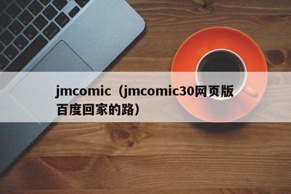 jmcomic（jmcomic30网页版百度回家的路）