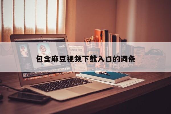 包含麻豆视频下载入口的词条