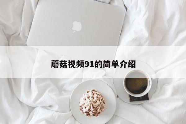 蘑菇视频91的简单介绍