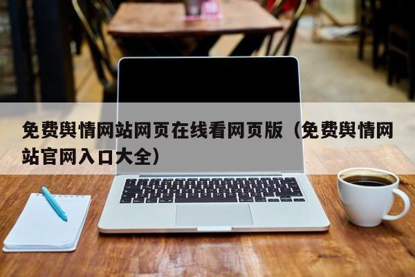 免费舆情网站网页在线看网页版（免费舆情网站官网入口大全）